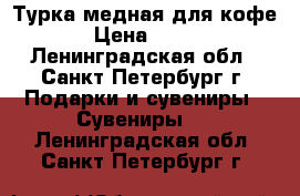 Турка медная для кофе › Цена ­ 340 - Ленинградская обл., Санкт-Петербург г. Подарки и сувениры » Сувениры   . Ленинградская обл.,Санкт-Петербург г.